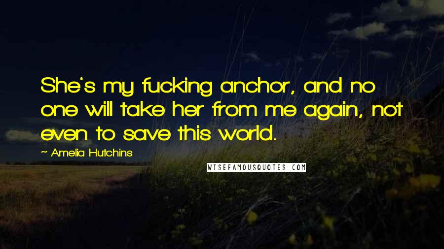 Amelia Hutchins Quotes: She's my fucking anchor, and no one will take her from me again, not even to save this world.