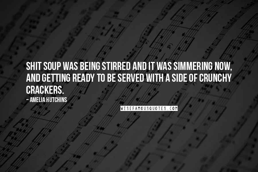 Amelia Hutchins Quotes: Shit soup was being stirred and it was simmering now, and getting ready to be served with a side of crunchy crackers.
