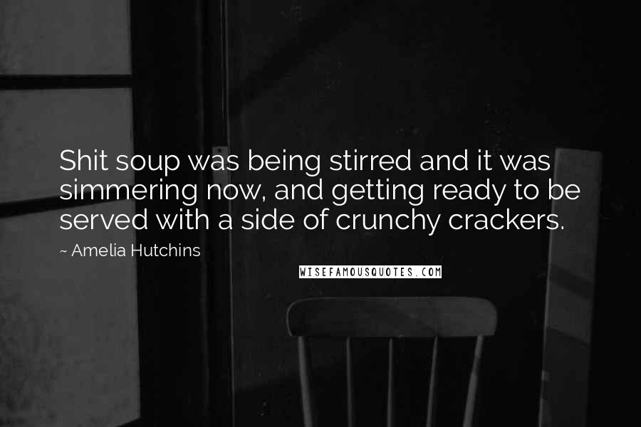 Amelia Hutchins Quotes: Shit soup was being stirred and it was simmering now, and getting ready to be served with a side of crunchy crackers.