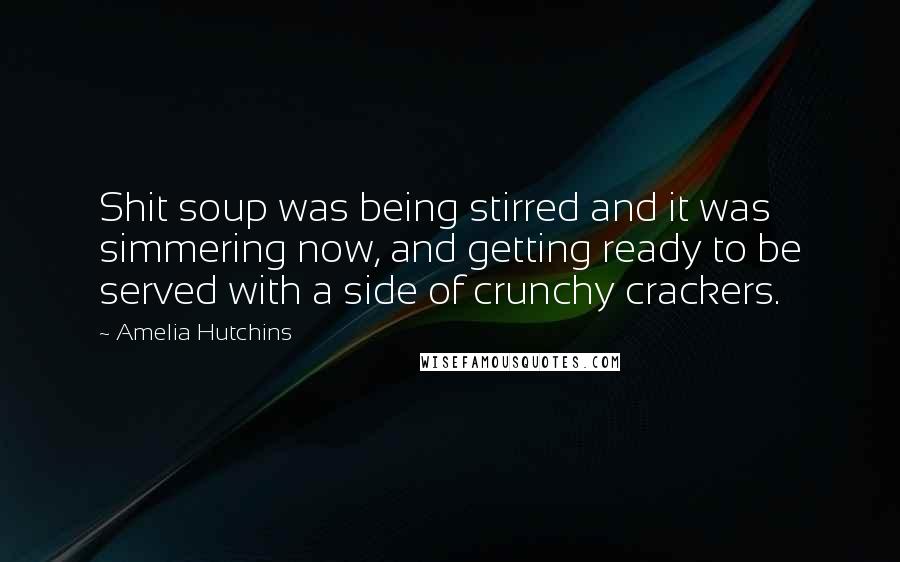 Amelia Hutchins Quotes: Shit soup was being stirred and it was simmering now, and getting ready to be served with a side of crunchy crackers.