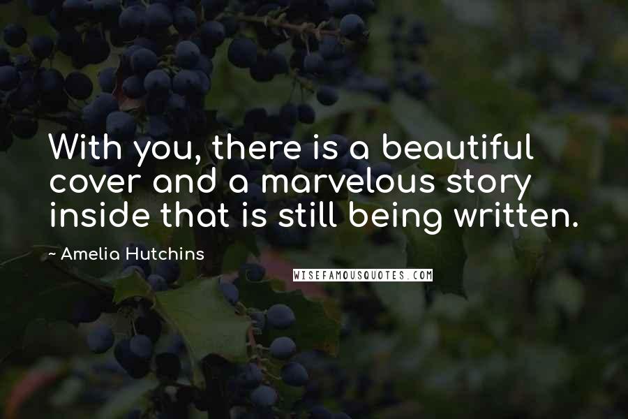 Amelia Hutchins Quotes: With you, there is a beautiful cover and a marvelous story inside that is still being written.