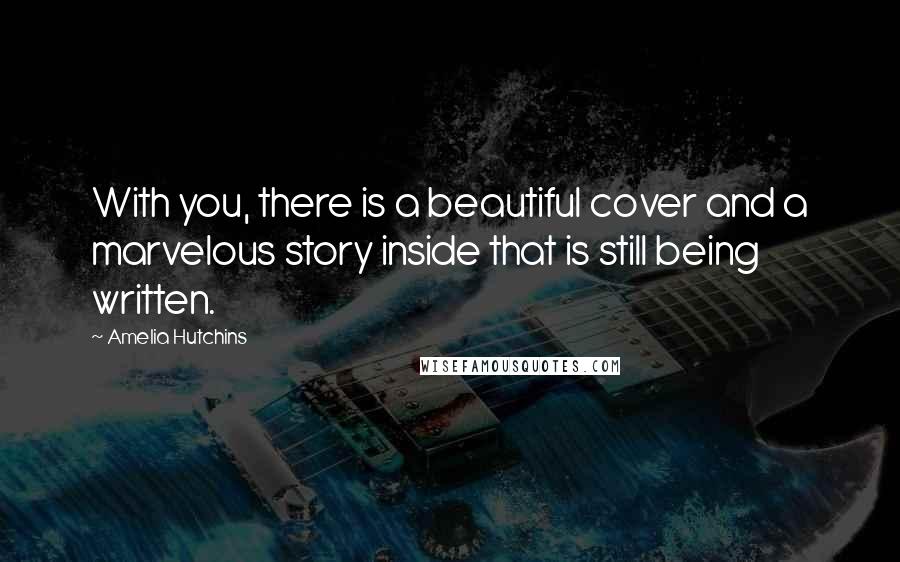 Amelia Hutchins Quotes: With you, there is a beautiful cover and a marvelous story inside that is still being written.