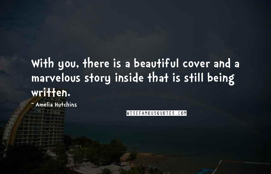 Amelia Hutchins Quotes: With you, there is a beautiful cover and a marvelous story inside that is still being written.