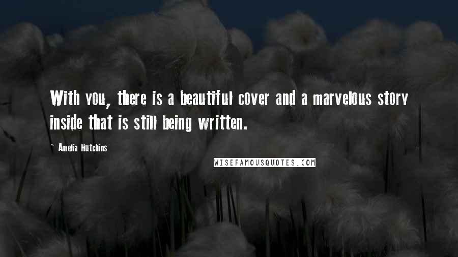 Amelia Hutchins Quotes: With you, there is a beautiful cover and a marvelous story inside that is still being written.