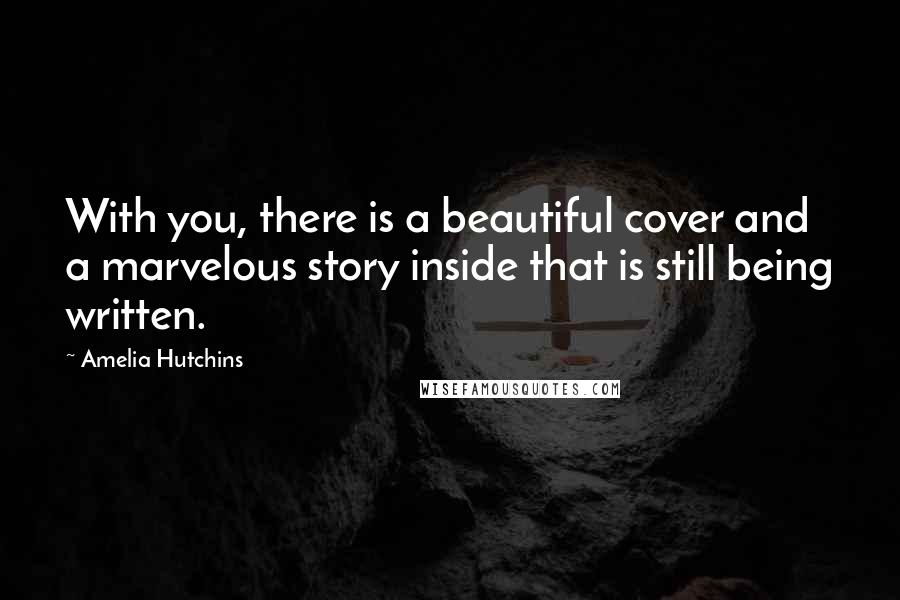 Amelia Hutchins Quotes: With you, there is a beautiful cover and a marvelous story inside that is still being written.