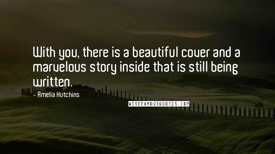 Amelia Hutchins Quotes: With you, there is a beautiful cover and a marvelous story inside that is still being written.