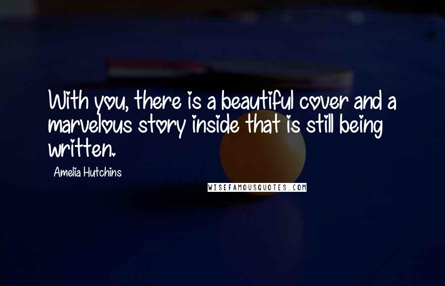 Amelia Hutchins Quotes: With you, there is a beautiful cover and a marvelous story inside that is still being written.