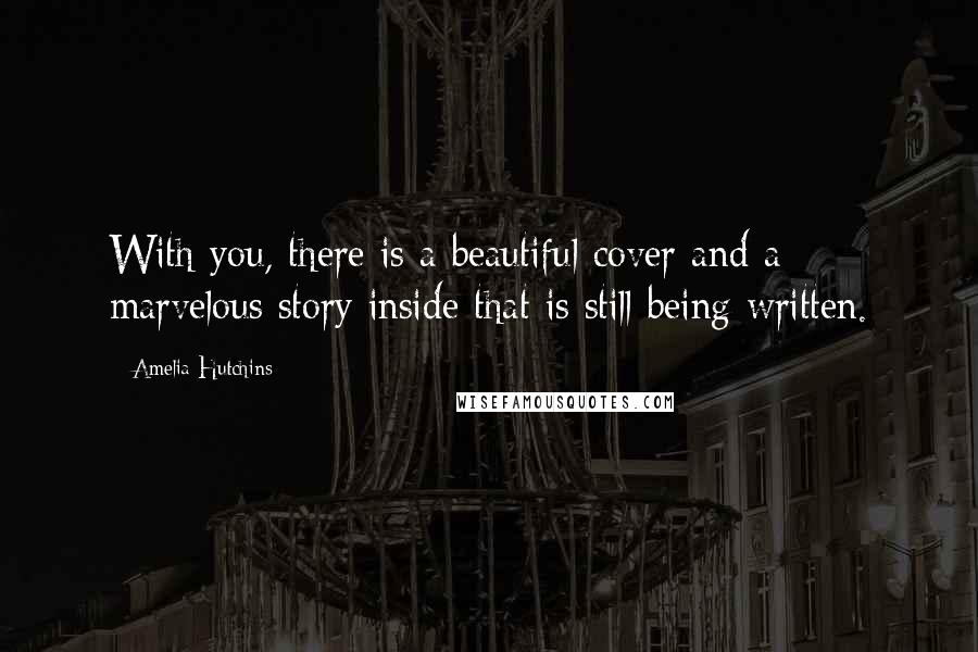 Amelia Hutchins Quotes: With you, there is a beautiful cover and a marvelous story inside that is still being written.