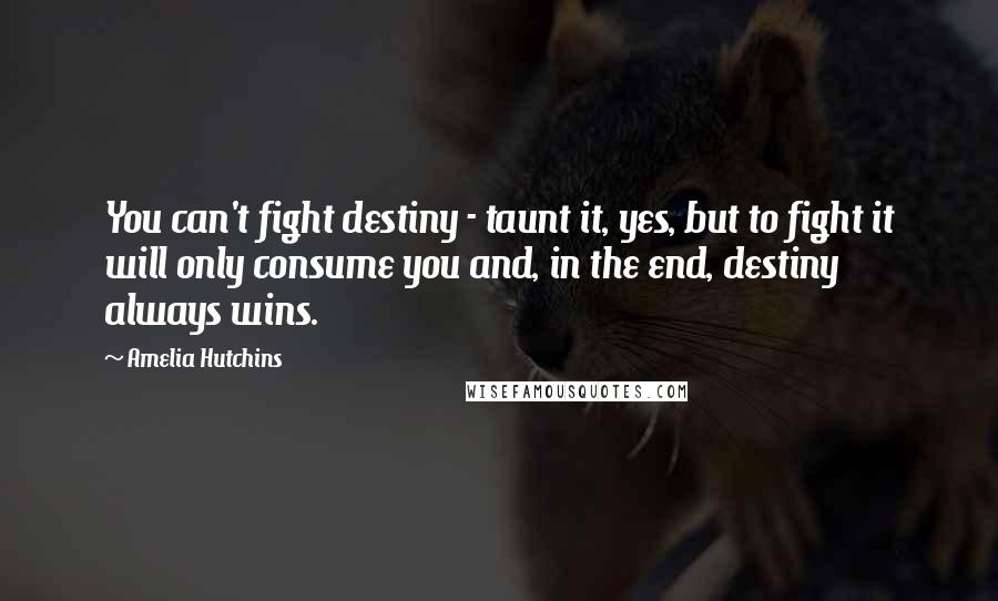 Amelia Hutchins Quotes: You can't fight destiny - taunt it, yes, but to fight it will only consume you and, in the end, destiny always wins.