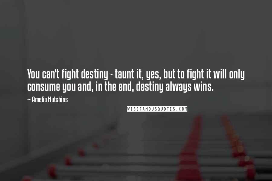 Amelia Hutchins Quotes: You can't fight destiny - taunt it, yes, but to fight it will only consume you and, in the end, destiny always wins.