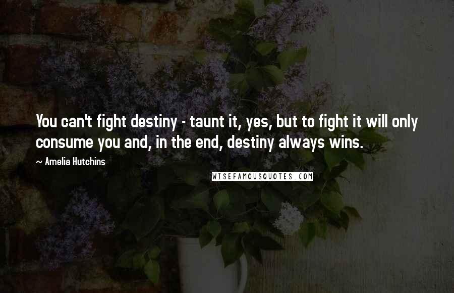 Amelia Hutchins Quotes: You can't fight destiny - taunt it, yes, but to fight it will only consume you and, in the end, destiny always wins.