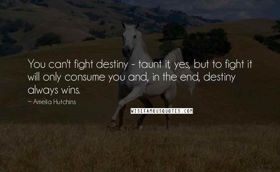 Amelia Hutchins Quotes: You can't fight destiny - taunt it, yes, but to fight it will only consume you and, in the end, destiny always wins.