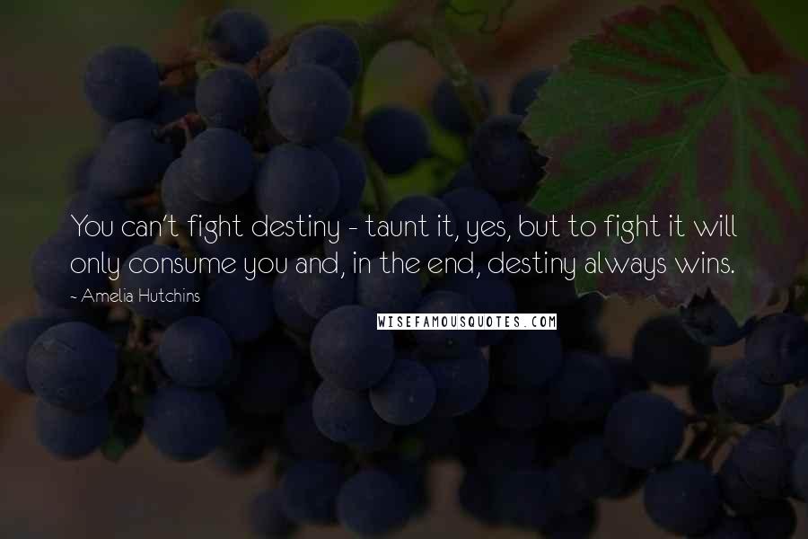 Amelia Hutchins Quotes: You can't fight destiny - taunt it, yes, but to fight it will only consume you and, in the end, destiny always wins.
