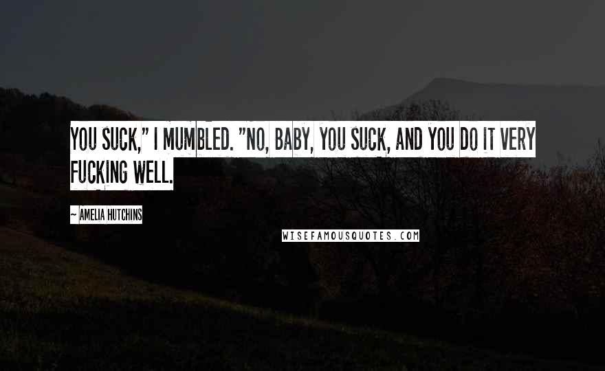 Amelia Hutchins Quotes: You suck," I mumbled. "No, Baby, you suck, and you do it very fucking well.