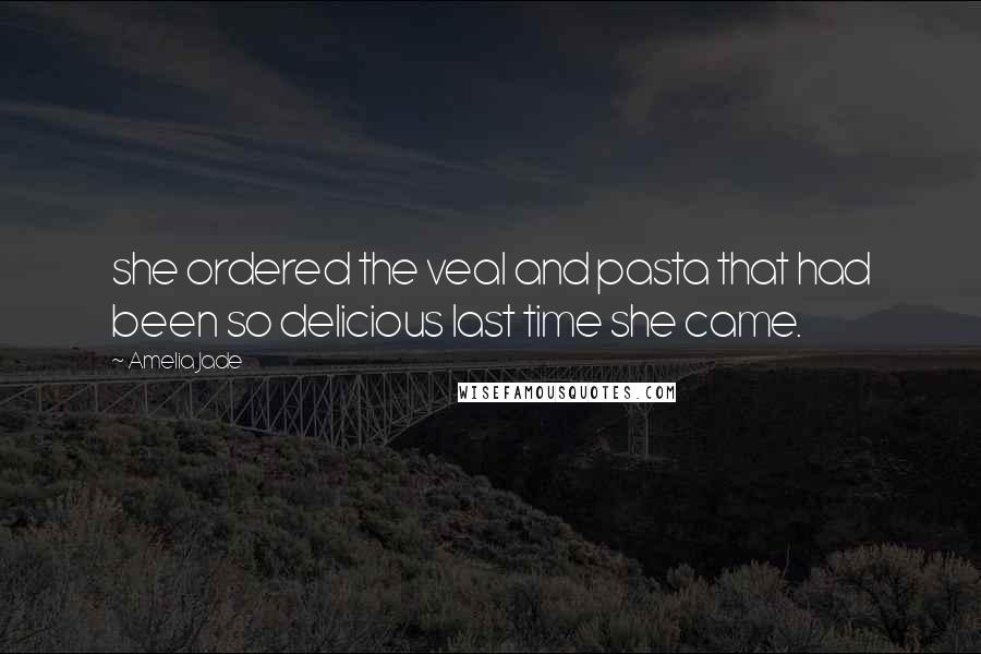 Amelia Jade Quotes: she ordered the veal and pasta that had been so delicious last time she came.