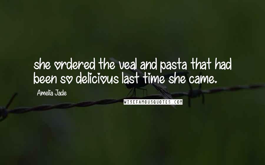 Amelia Jade Quotes: she ordered the veal and pasta that had been so delicious last time she came.