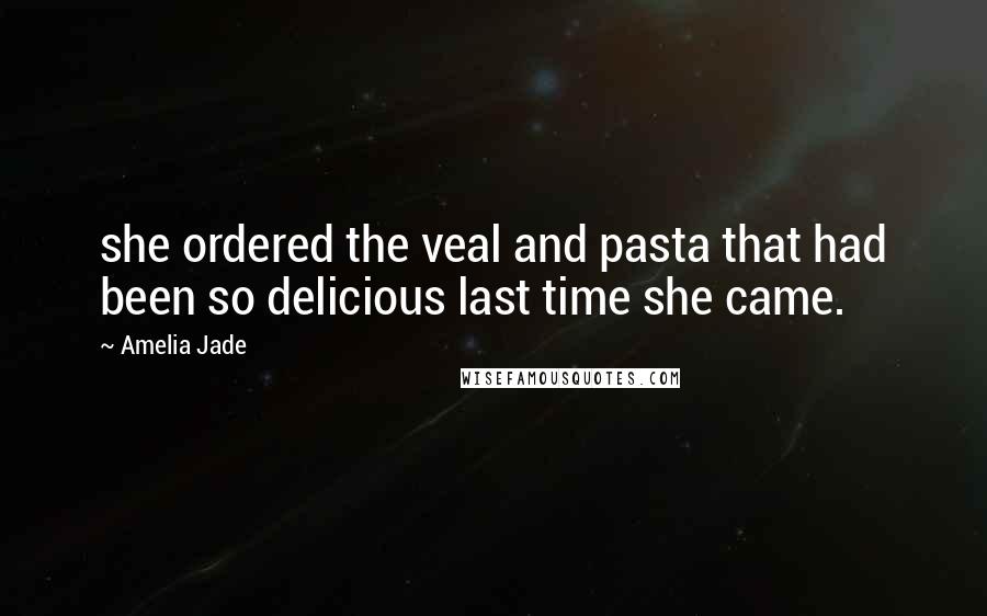 Amelia Jade Quotes: she ordered the veal and pasta that had been so delicious last time she came.