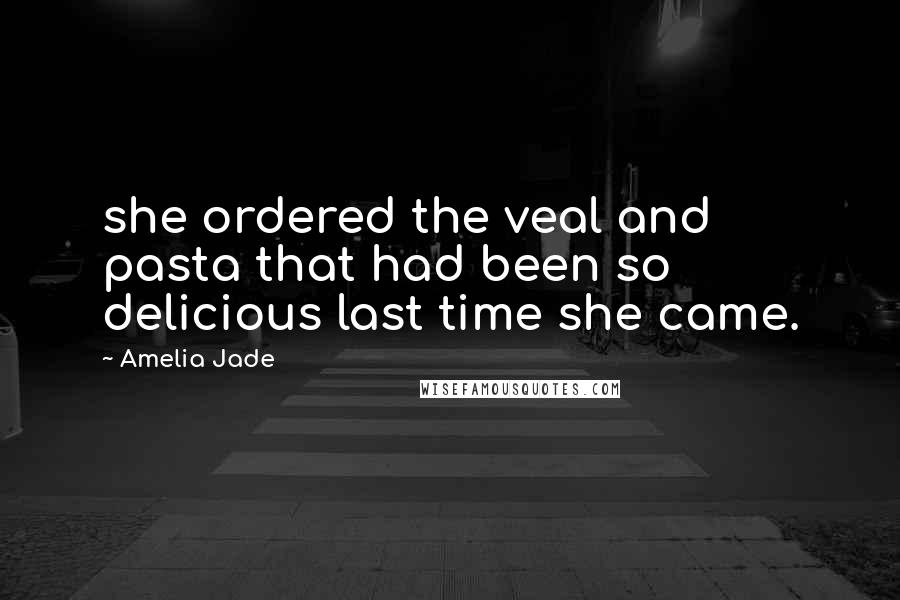 Amelia Jade Quotes: she ordered the veal and pasta that had been so delicious last time she came.