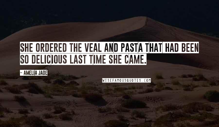 Amelia Jade Quotes: she ordered the veal and pasta that had been so delicious last time she came.