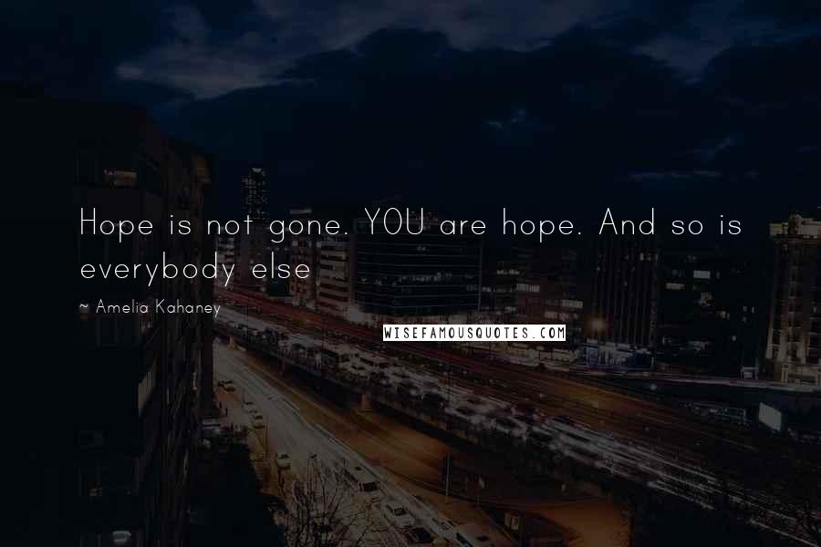 Amelia Kahaney Quotes: Hope is not gone. YOU are hope. And so is everybody else