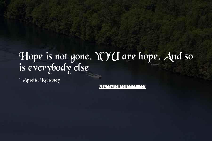 Amelia Kahaney Quotes: Hope is not gone. YOU are hope. And so is everybody else