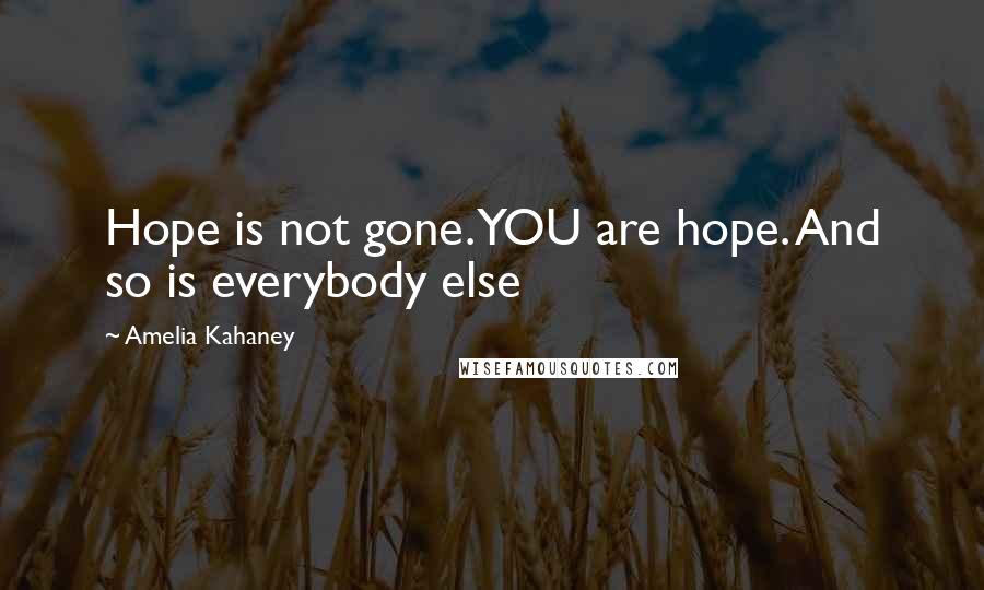 Amelia Kahaney Quotes: Hope is not gone. YOU are hope. And so is everybody else