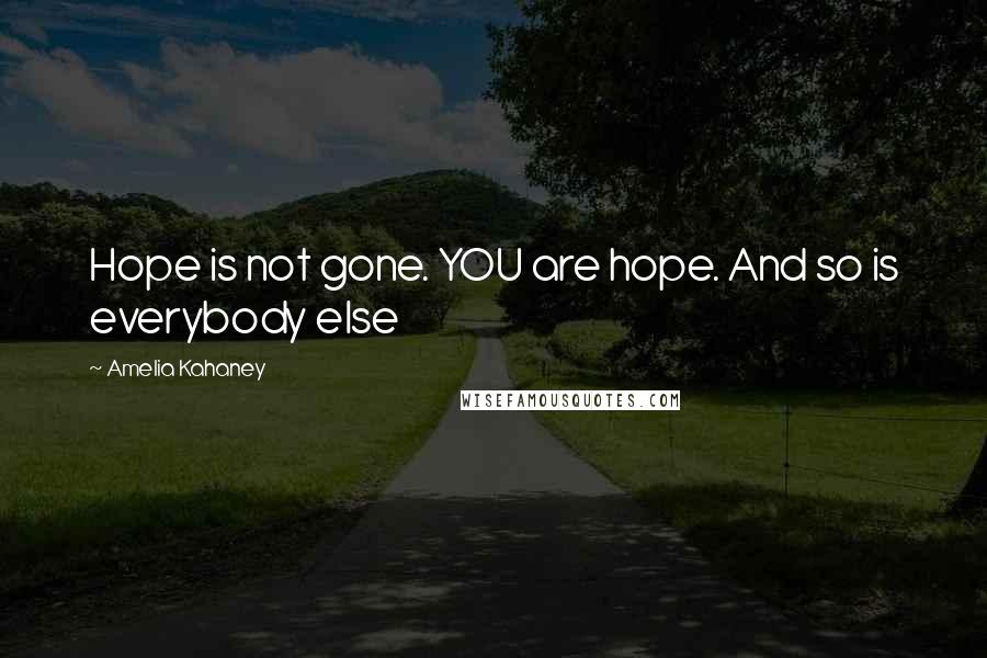 Amelia Kahaney Quotes: Hope is not gone. YOU are hope. And so is everybody else