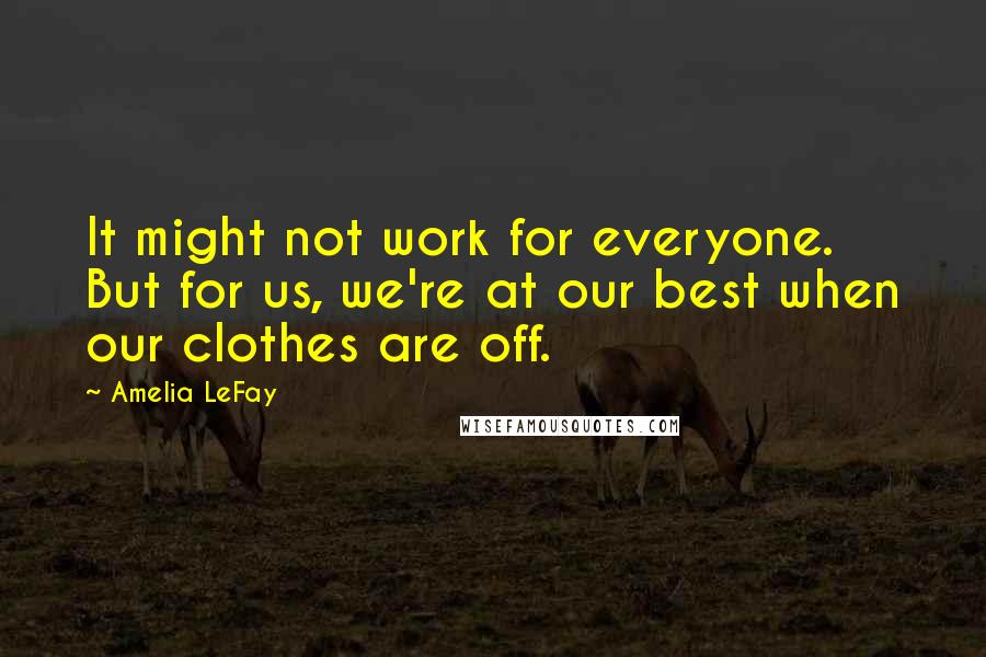 Amelia LeFay Quotes: It might not work for everyone. But for us, we're at our best when our clothes are off.