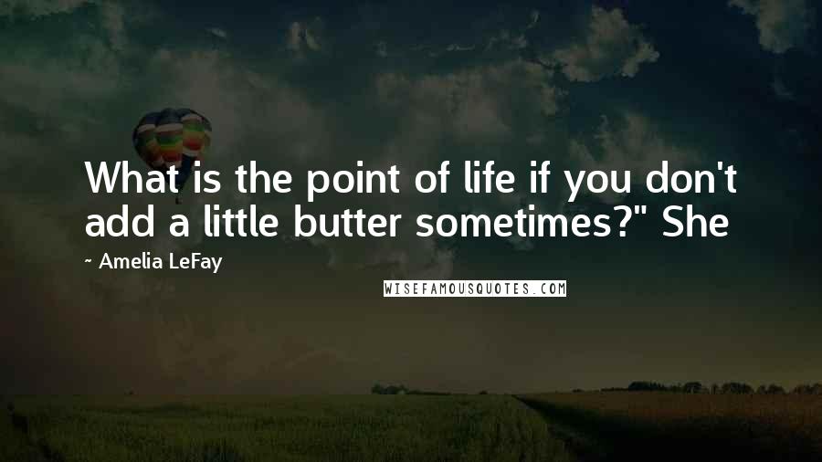 Amelia LeFay Quotes: What is the point of life if you don't add a little butter sometimes?" She