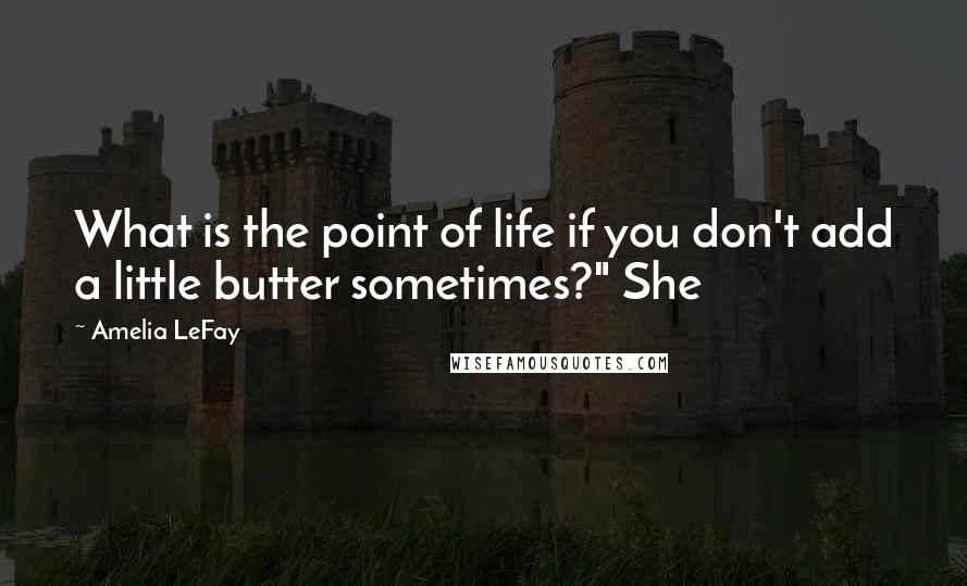 Amelia LeFay Quotes: What is the point of life if you don't add a little butter sometimes?" She