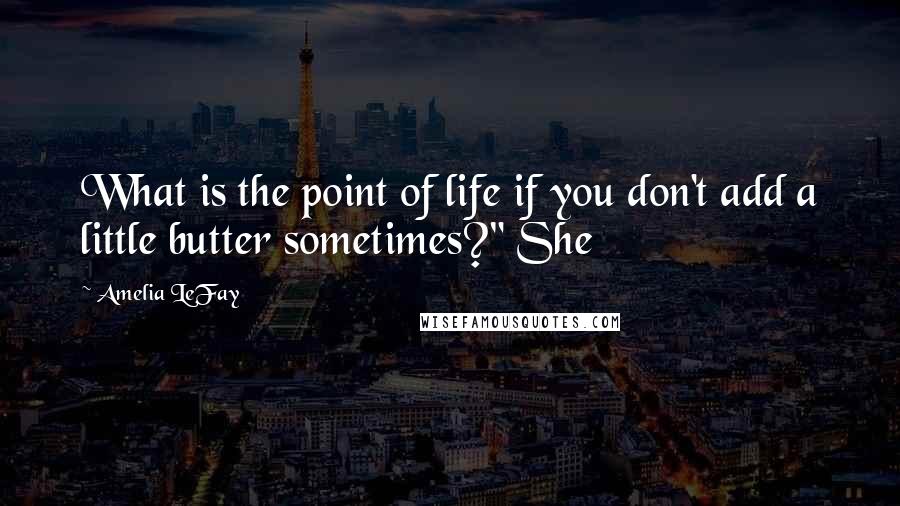 Amelia LeFay Quotes: What is the point of life if you don't add a little butter sometimes?" She