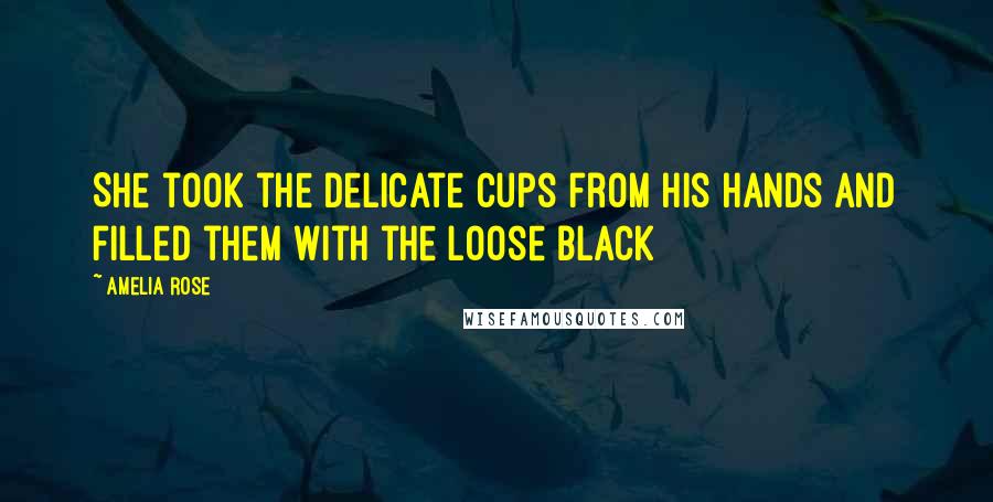 Amelia Rose Quotes: She took the delicate cups from his hands and filled them with the loose black