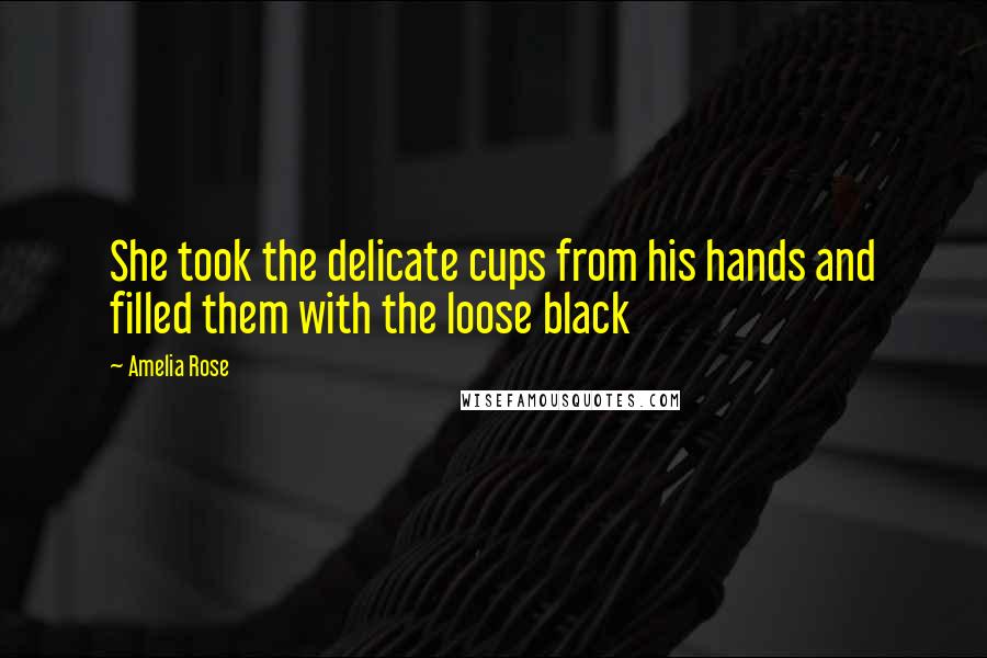 Amelia Rose Quotes: She took the delicate cups from his hands and filled them with the loose black