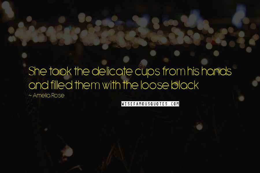 Amelia Rose Quotes: She took the delicate cups from his hands and filled them with the loose black