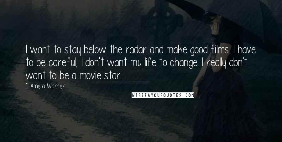Amelia Warner Quotes: I want to stay below the radar and make good films. I have to be careful; I don't want my life to change. I really don't want to be a movie star.