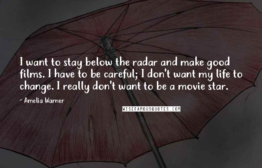 Amelia Warner Quotes: I want to stay below the radar and make good films. I have to be careful; I don't want my life to change. I really don't want to be a movie star.