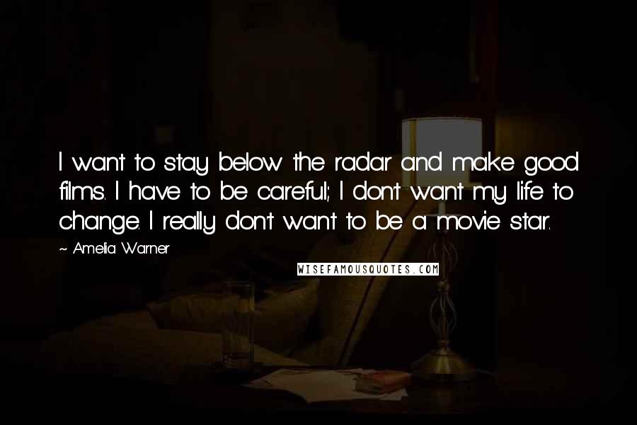 Amelia Warner Quotes: I want to stay below the radar and make good films. I have to be careful; I don't want my life to change. I really don't want to be a movie star.