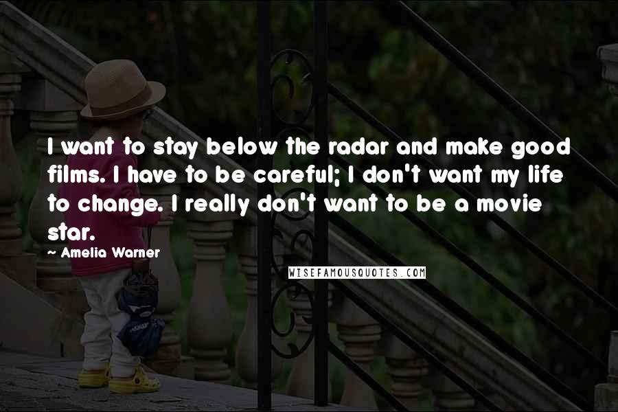 Amelia Warner Quotes: I want to stay below the radar and make good films. I have to be careful; I don't want my life to change. I really don't want to be a movie star.