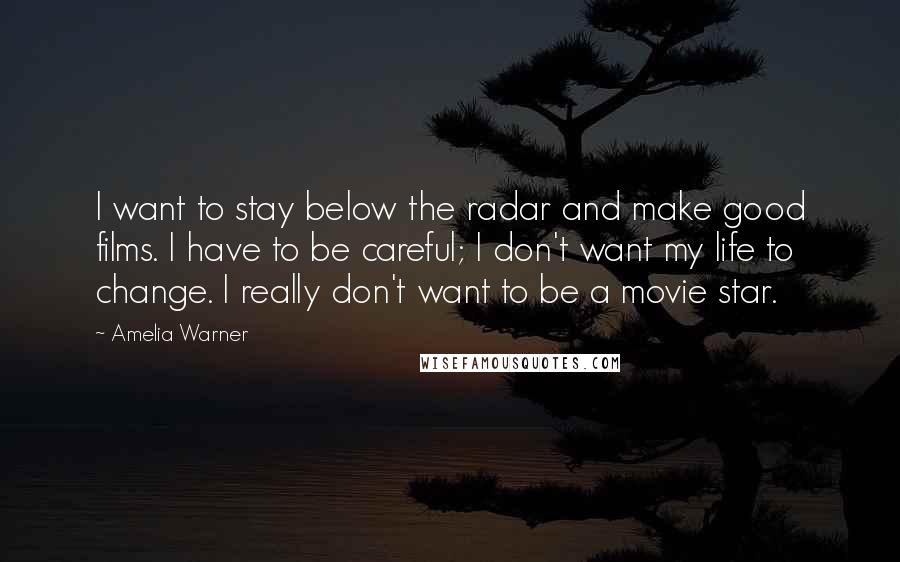 Amelia Warner Quotes: I want to stay below the radar and make good films. I have to be careful; I don't want my life to change. I really don't want to be a movie star.