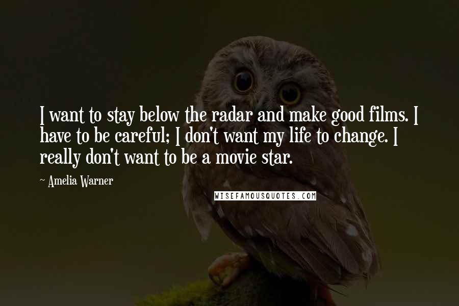 Amelia Warner Quotes: I want to stay below the radar and make good films. I have to be careful; I don't want my life to change. I really don't want to be a movie star.