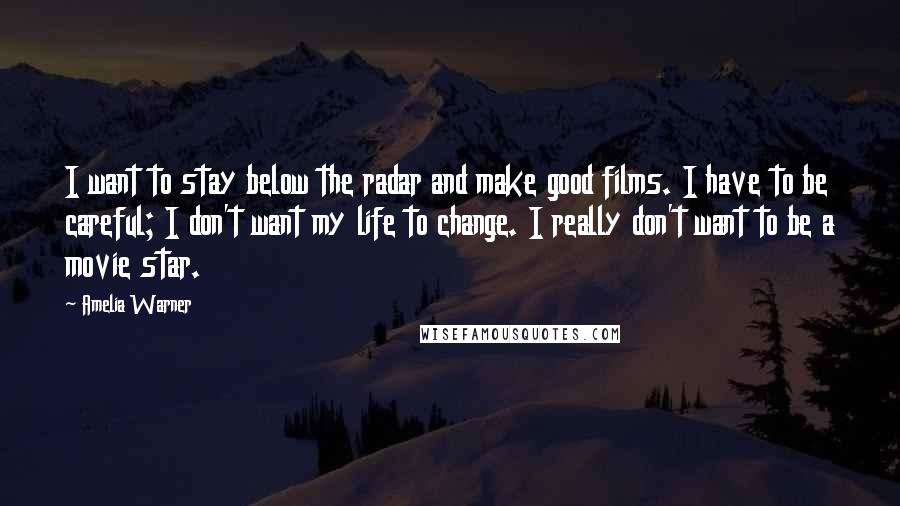 Amelia Warner Quotes: I want to stay below the radar and make good films. I have to be careful; I don't want my life to change. I really don't want to be a movie star.