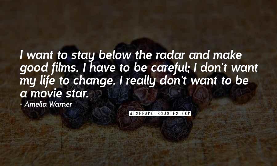 Amelia Warner Quotes: I want to stay below the radar and make good films. I have to be careful; I don't want my life to change. I really don't want to be a movie star.