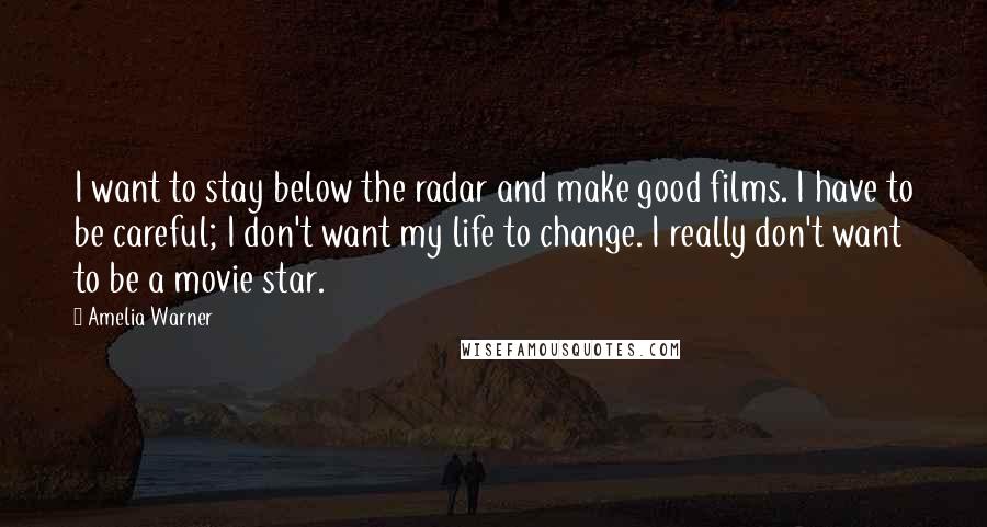 Amelia Warner Quotes: I want to stay below the radar and make good films. I have to be careful; I don't want my life to change. I really don't want to be a movie star.