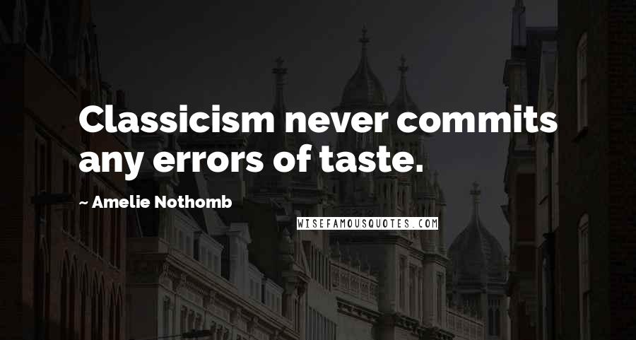 Amelie Nothomb Quotes: Classicism never commits any errors of taste.