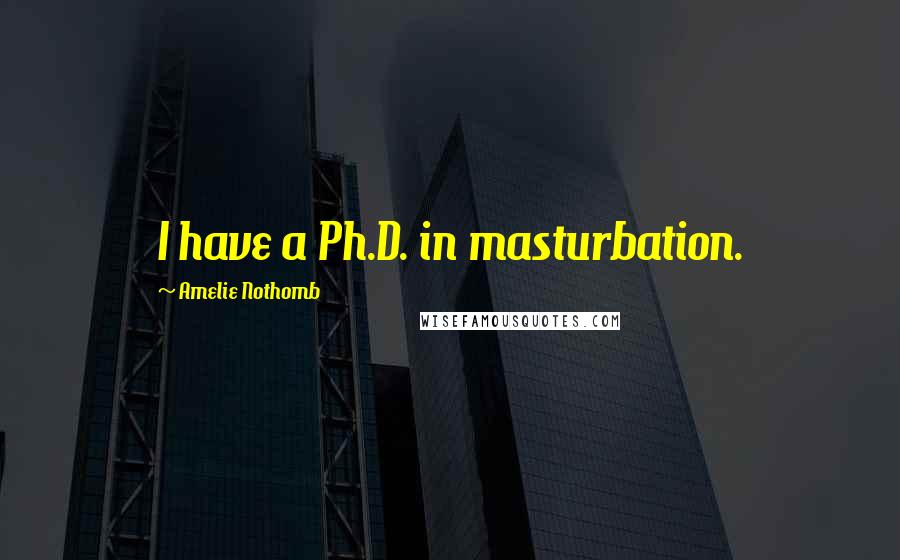 Amelie Nothomb Quotes: I have a Ph.D. in masturbation.