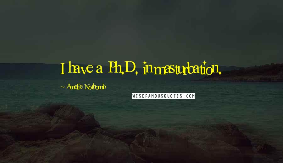 Amelie Nothomb Quotes: I have a Ph.D. in masturbation.