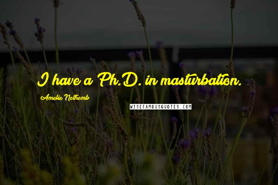 Amelie Nothomb Quotes: I have a Ph.D. in masturbation.