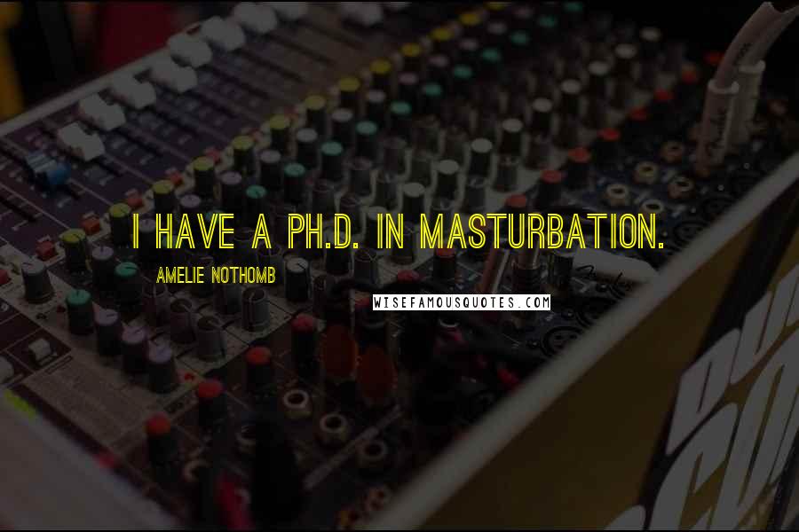 Amelie Nothomb Quotes: I have a Ph.D. in masturbation.