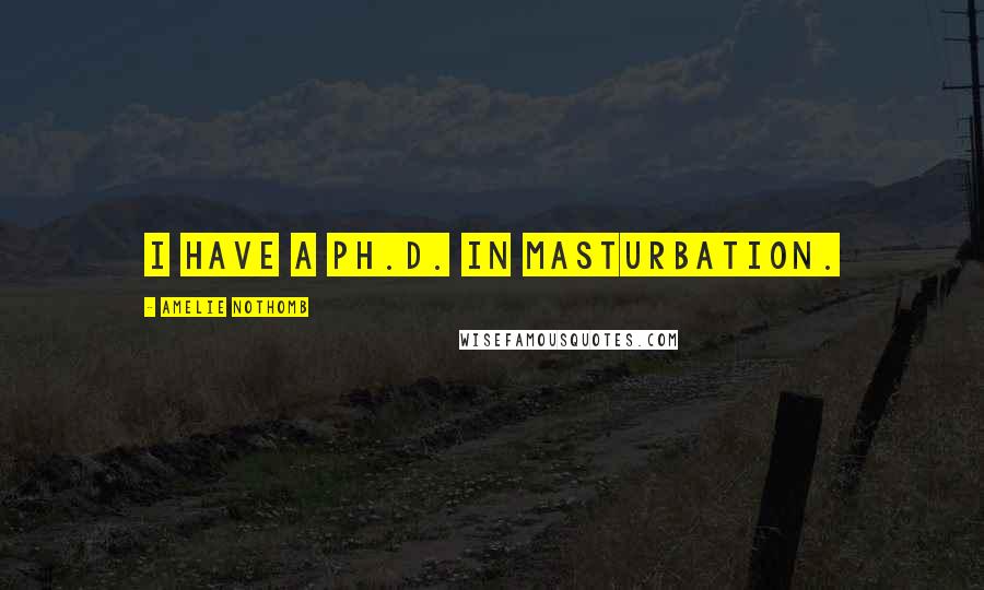 Amelie Nothomb Quotes: I have a Ph.D. in masturbation.