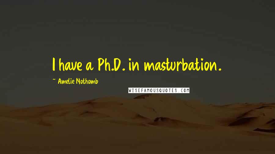 Amelie Nothomb Quotes: I have a Ph.D. in masturbation.